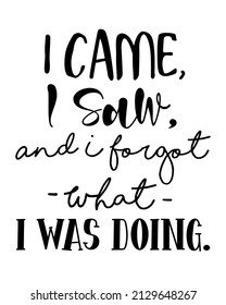 I came, I saw, And I forgot what I was doing. - Funny inspirational quotes Lettering with white Background