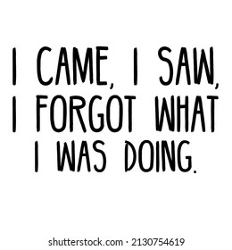 I Came I Saw I Forgot What I Was Doing

Trending vector quote on white background for t shirt, mug, stickers etc.