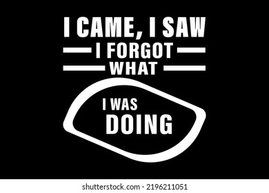 I Came, I Saw  I Forgot What I Was Doing T-Shirt