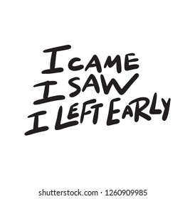 I came. I saw. I left early. Funny hand lettering quote. Introverts humor. Vector design. Isolated on white.