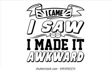 I came I saw I made it awkward- Funny t shirts design, Hand drawn lettering phrase, Calligraphy t shirt design, Isolated on white background, svg Files for Cutting Cricut and Silhouette, EPS 10