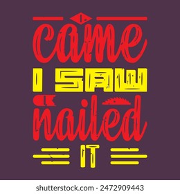 I Came I Saw I Nailed It. Carpenter design. Grunge typography vintage style prints for Tshirt design, poster, and label design