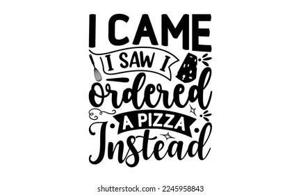 I came i saw i ordered a pizza instead, cooking T shirt Design, Quotes about Kitchen, Cut Files for Cricut  Svg, with hand-lettering and decoration elements, funny cooking vector and EPS 10
