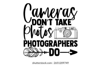 Cameras Don’t Take Photos Photographers Do - Photographer T-Shirt Design. Isolated on White Background. Handwritten Phrase Vector Sign. Creative Graphic Design Element.