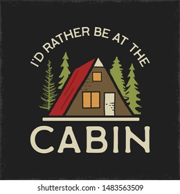 Camping graphic for T-Shirt, prints. Vintage hand drawn patch emblem. Retro summer travel landscape, unusual badge - Id rather be at the Cabin phrase. Outdoors Adventure Label. Stock vector.