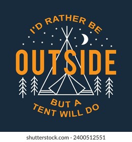 CAMPING TENT VECTOR WITH STARS AND OUTLINE TREES AND THE WORDS I'D RATHER BE OUTSIDE BUT A TENT WILL DO