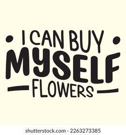 I Can Buy Myself Flowers   svg design, vector file.