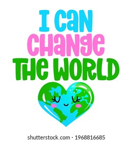 I can change the World - text quotes and planet earth drawing with eco friendly quote. Lettering poster or t-shirt textile graphic design. environmental Protection. Earth day april 22th.