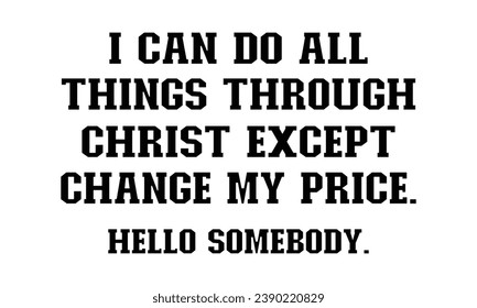 I can do all things through Christ except change my price hello somebody t-shirt design. svg