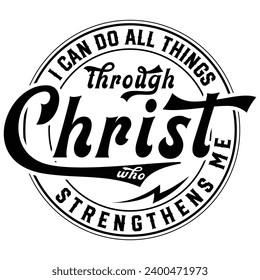 I Can Do All Things Through Christ Who Strengthens Me  Gift jesus t-shirt design,lord svg