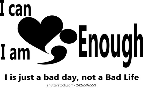 I can, i am enough saying and it is just a bad day not a bad life quote,  with a heart and a semi colon.