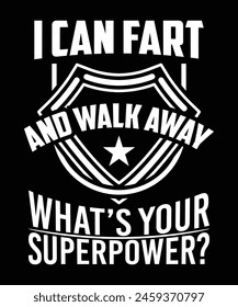 
I CAN FART AND WALK AWAY WHAT'S YOUR SUPERPOWER TSHIRT DESIGN