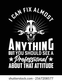 I CAN FIX ALMOST ANYTHING BUT YOU SHOULD SEE A PROFESSIONAL ABOUT THAT ATTITUDE TSHIRT DESIGN