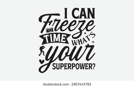 I Can Freeze Time What’s Your Superpower? - Photographer T shirt Design, Modern calligraphy, Typography Vector for poster, banner, flyer and mug.