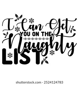 I CAN GET YOU ON THE NAUGHTY LIST  CHRISTMAS -T SHIRT DESIGN