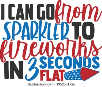 I Can Go From Sparkler To Fireworks In 3 Seconds Flat - 4th of July design