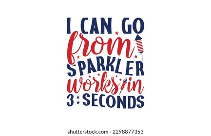 I Can Go From Sparkler Fireworks In 3 Seconds - 4th of July SVG Design, Isolated on white background, Illustration for prints on t-shirts, bags, posters, cards and Mug.
