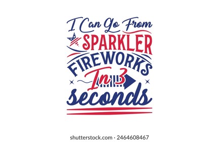 I Can Go From Sparkler Fireworks In 3 Seconds - 4 de julio Diseño de camisetas, Diseño de tipografía, Descarga ahora para su uso en camisetas, Taza, Libro y funda de almohada. 4 de julio Paquete.