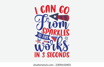 I Can Go From Sparkles To Fire Works In 3 Seconds - 4th Of July T-Shirt Design, Independence Day SVG, 4th Of July Sublimation Design, Handmade Calligraphy Vector Illustration. svg