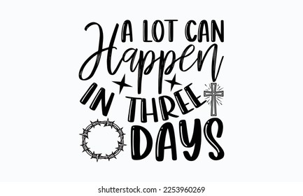 A lot can happen in three days - Easter Sunday typography svg design,  typography t-shirt design, For stickers, Templet, mugs, etc. Vector EPS Editable Files. eps 10.