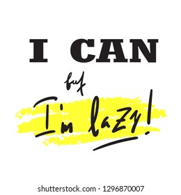 I can, but I'm lazy - funny inspire and motivational quote. Hand drawn beautiful lettering. Print for inspirational poster, t-shirt, bag, cups, card, flyer, sticker, badge. Cute original vector sign.