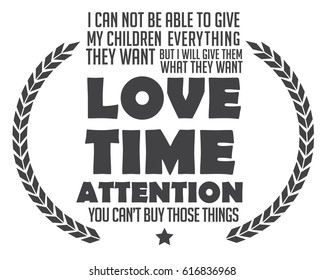 I Can Not Be Able To Give My Children Everything They Want But I Will Give Them What They Want Love Time Attention You Can't Buy Those Things