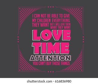 I Can Not Be Able To Give My Children Everything They Want But I Will Give Them What They Want Love Time Attention You Can't Buy Those Things