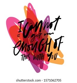 I can not get enough of this with you. Love quote. Hand lettering calligraphic illustration for your design