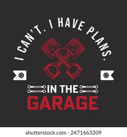 I can not I have plans in the garage. Car Mechanic tshirt Quote.Retro car Mechanic vintage, typography, tshirt design template