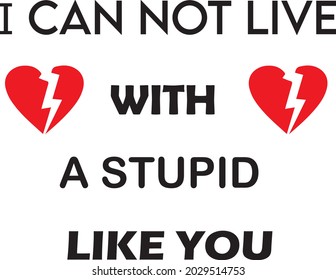 I Can Not Live With A Stupid Like You ,positive quote for poster,greeting card,printable wall art,t-shirt, apparel design.Hand drrawn calligraphy phrase vector illustration, Scissors cut word love