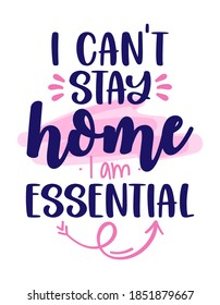 I can not stay home, I am essential - Appreciation for essential worker, delivery, grocery, and truck driver transportation for their service. Awareness lettering phrase. Stop coronavirus, stay safe.