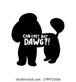 Can i pet dat dawg? Dog friendly poster. Vector Hand lettering. Black ink phrase on white isolated background for posters, stickers, greeting card or t-shirt print