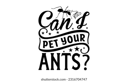 Can I pet your ants -   Lettering design for greeting banners, Mouse Pads, Prints, Cards and Posters, Mugs, Notebooks, Floor Pillows and T-shirt prints design.
