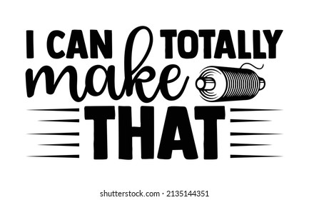 I can totally make that- Craft t-shirt design, Hand drawn lettering phrase, Calligraphy t-shirt design, Isolated on white background, Handwritten vector sign, SVG, EPS 10