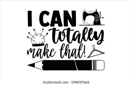 I can totally make that!- Sewing t shirts design, Hand drawn lettering phrase, Calligraphy t shirt design, Isolated on white background, svg Files for Cutting Cricut and Silhouette, EPS 10