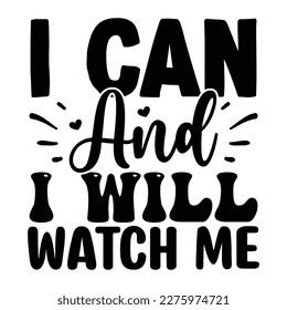 I Can and I Will Watch Me SVG T shirt design Vector File