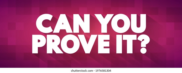 Can You Prove It - is a question that requests evidence or verification for a claim, statement, or assertion, text concept background