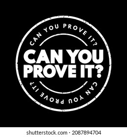 Can You Prove It - is a question that requests evidence or verification for a claim, statement, or assertion, text concept stamp