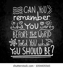 Can you remember who you were before the world told you eho you should be. Hand written calligraphy quote motivation for life and happiness. For postcard, poster, prints, cards graphic design.