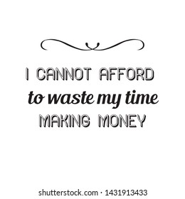  
I cannot afford to waste my time making money. Calligraphy saying for print. Vector Quote 
