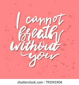 I Cannot Breath Without You - Inspirational Valentines day romantic handwritten quote. Good for greetings, posters, t-shirt, prints, cards, banner.  Vector Lettering. Typographic element for your desi