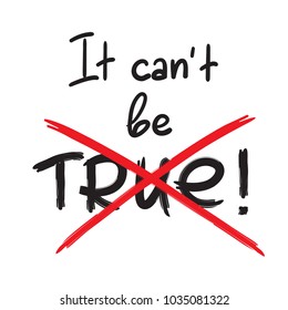 It cant be true - handwritten emotional bitter quote. Print for inspiring poster, placard, banner, billboard, logo, postcard, flyer, sticker, motto. Simple violent vector sign