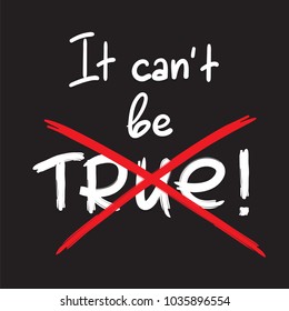 It cant be true - handwritten emotional bitter quote. Print for inspiring poster, placard, banner, billboard, logo, postcard, flyer, sticker, motto. Simple violent vector sign