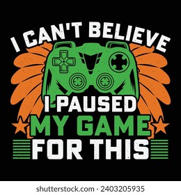 I Can't Believe I Paused My Game For This Video Game T-Shirt Design Vector Graphic Gaming
