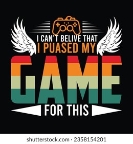 I CAN'T BELIEVE THAT I PAUSED MY GAME FOR THIS t-shirt