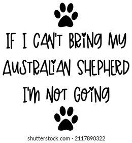 if i can't bring my Australian Shepherd i'm not going

Trending vector quote on white background for t shirt, mug, stickers etc.