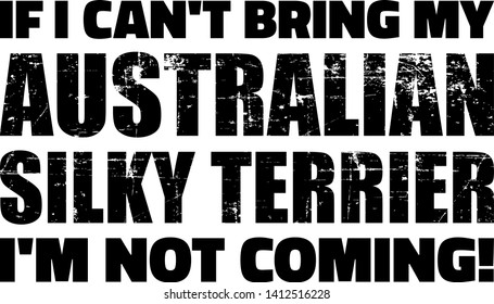 If I can't bring my Australian Silky Terrier I'm not coming slogan
