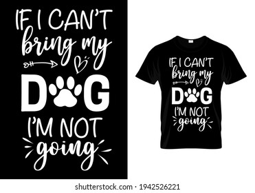 If I can't bring my dog I'm not going. Pet animal lover t-shirt. Funny dog quote vector illustration print design for poster, banner, mug.