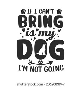 If i can't bring is my dog i'm not going typography Dog SVG quotes  t shirt design