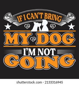if can't bring my dog i'm not going,T-shirt Design ,Vector file.
